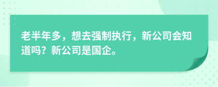 老半年多，想去强制执行，新公司会知道吗？新公司是国企。