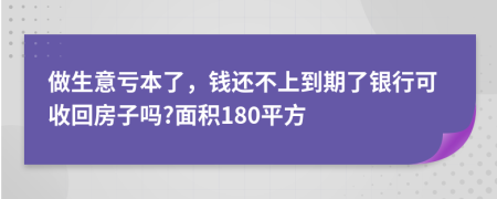 做生意亏本了，钱还不上到期了银行可收回房子吗?面积180平方