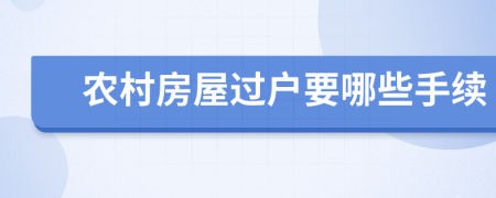 农村房屋过户要哪些手续