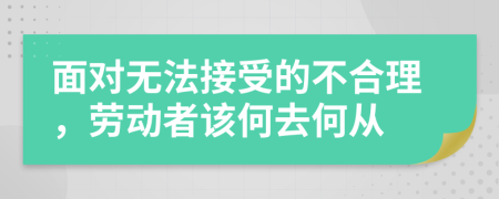 面对无法接受的不合理，劳动者该何去何从