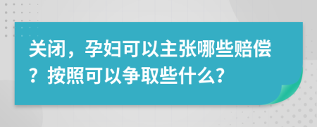 关闭，孕妇可以主张哪些赔偿？按照可以争取些什么？