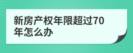 新房产权年限超过70年怎么办