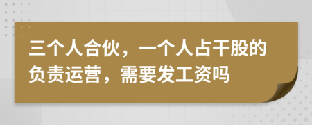 三个人合伙，一个人占干股的负责运营，需要发工资吗