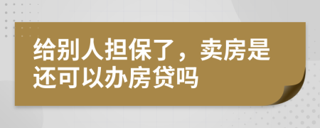 给别人担保了，卖房是还可以办房贷吗