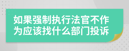 如果强制执行法官不作为应该找什么部门投诉