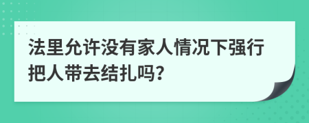 法里允许没有家人情况下强行把人带去结扎吗？