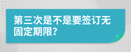 第三次是不是要签订无固定期限？