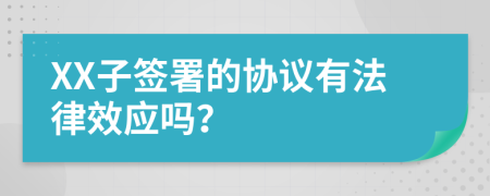 XX子签署的协议有法律效应吗？