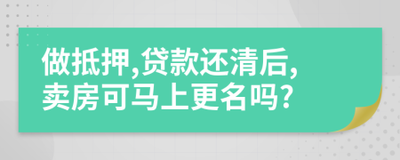 做抵押,贷款还清后,卖房可马上更名吗?