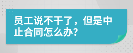 员工说不干了，但是中止合同怎么办？