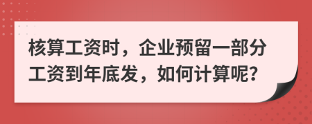 核算工资时，企业预留一部分工资到年底发，如何计算呢？