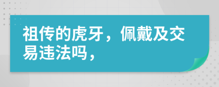 祖传的虎牙，佩戴及交易违法吗，