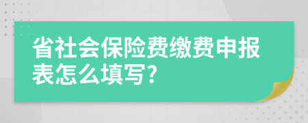 省社会保险费缴费申报表怎么填写?