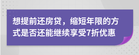 想提前还房贷，缩短年限的方式是否还能继续享受7折优惠