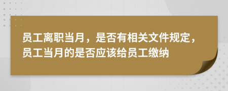 员工离职当月，是否有相关文件规定，员工当月的是否应该给员工缴纳