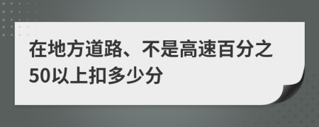 在地方道路、不是高速百分之50以上扣多少分