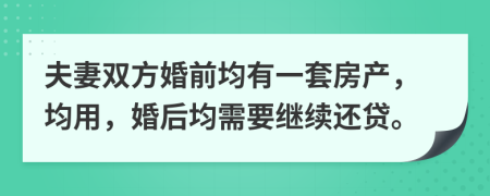 夫妻双方婚前均有一套房产，均用，婚后均需要继续还贷。