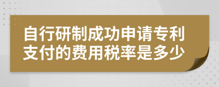 自行研制成功申请专利支付的费用税率是多少