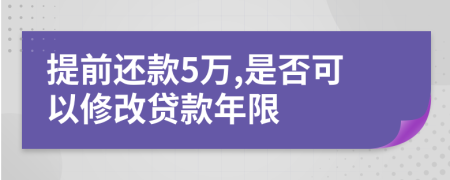 提前还款5万,是否可以修改贷款年限