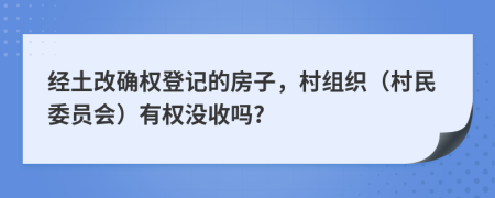 经土改确权登记的房子，村组织（村民委员会）有权没收吗?