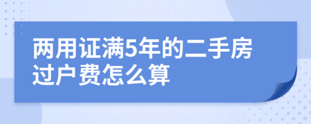 两用证满5年的二手房过户费怎么算