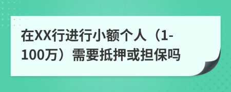 在XX行进行小额个人（1-100万）需要抵押或担保吗