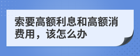 索要高额利息和高额消费用，该怎么办