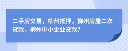 二手房交易，柳州抵押，柳州房屋二次贷款，柳州中小企业贷款？