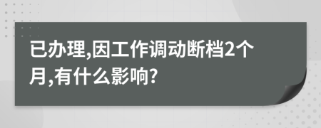 已办理,因工作调动断档2个月,有什么影响?