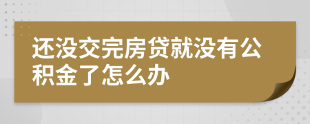 还没交完房贷就没有公积金了怎么办