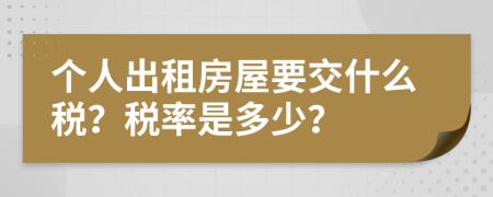 个人出租房屋要交什么税？税率是多少？