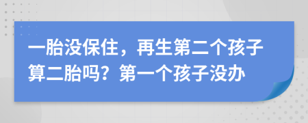 一胎没保住，再生第二个孩子算二胎吗？第一个孩子没办