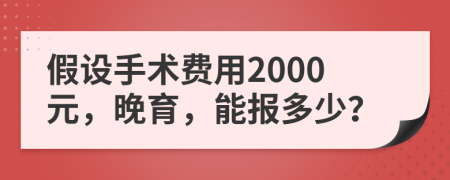 假设手术费用2000元，晚育，能报多少？