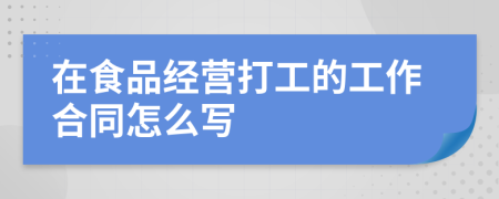 在食品经营打工的工作合同怎么写