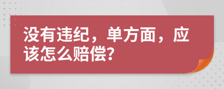 没有违纪，单方面，应该怎么赔偿？