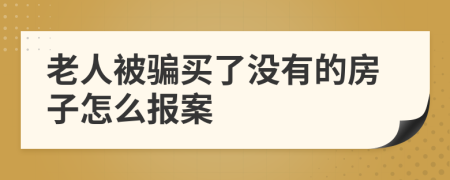 老人被骗买了没有的房子怎么报案
