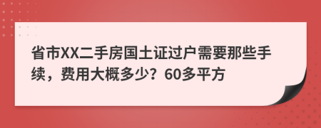 省市XX二手房国土证过户需要那些手续，费用大概多少？60多平方