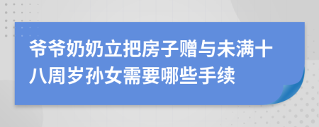 爷爷奶奶立把房子赠与未满十八周岁孙女需要哪些手续