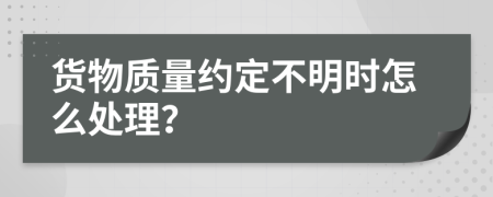 货物质量约定不明时怎么处理？