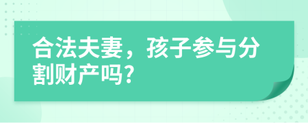 合法夫妻，孩子参与分割财产吗?