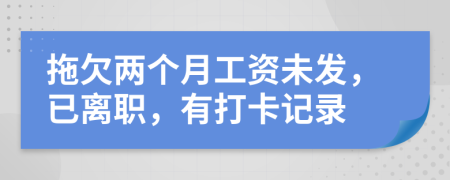 拖欠两个月工资未发，已离职，有打卡记录