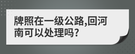 牌照在一级公路,回河南可以处理吗?