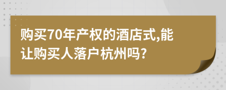 购买70年产权的酒店式,能让购买人落户杭州吗?
