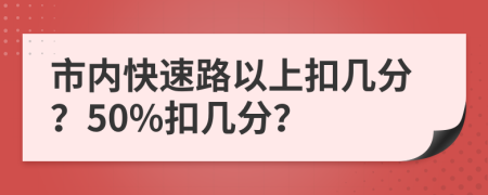 市内快速路以上扣几分？50%扣几分？