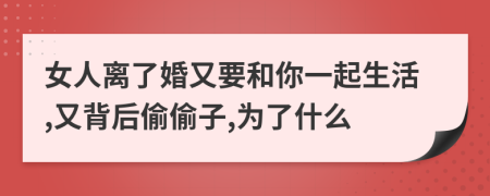 女人离了婚又要和你一起生活,又背后偷偷子,为了什么