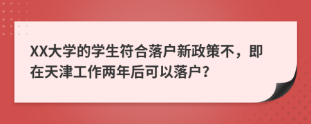 XX大学的学生符合落户新政策不，即在天津工作两年后可以落户？