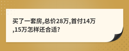 买了一套房,总价28万,首付14万,15万怎样还合适?