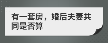 有一套房，婚后夫妻共同是否算