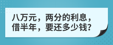 八万元，两分的利息，借半年，要还多少钱？