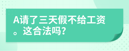 A请了三天假不给工资。这合法吗？